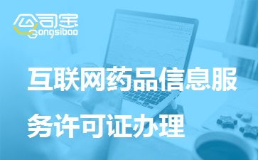一文讀懂互聯(lián)網(wǎng)藥品信息服務許可證辦理 條件、材料、流程全解析